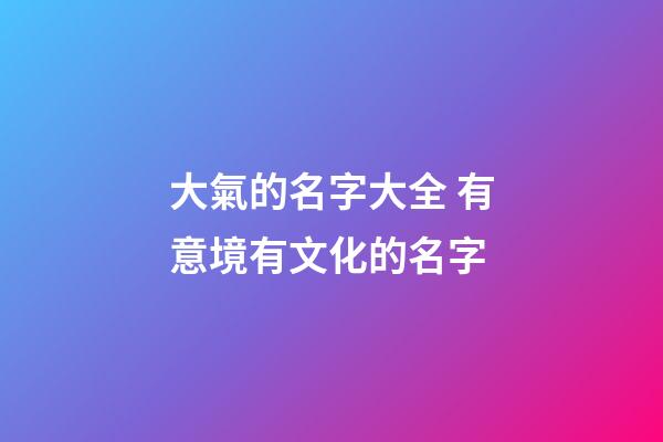 大氣的名字大全 有意境有文化的名字